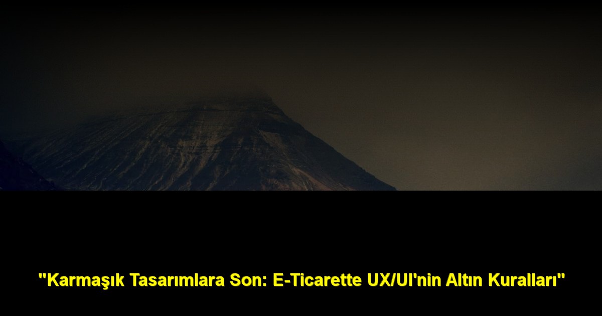"Karmaşık Tasarımlara Son: E-Ticarette UX/UI'nin Altın Kuralları"