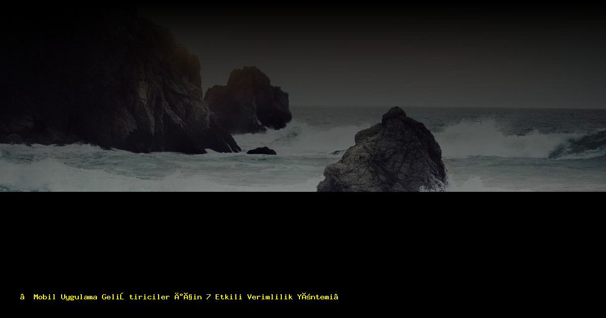 “Mobil Uygulama Geliştiriciler İçin 7 Etkili Verimlilik Yöntemi”