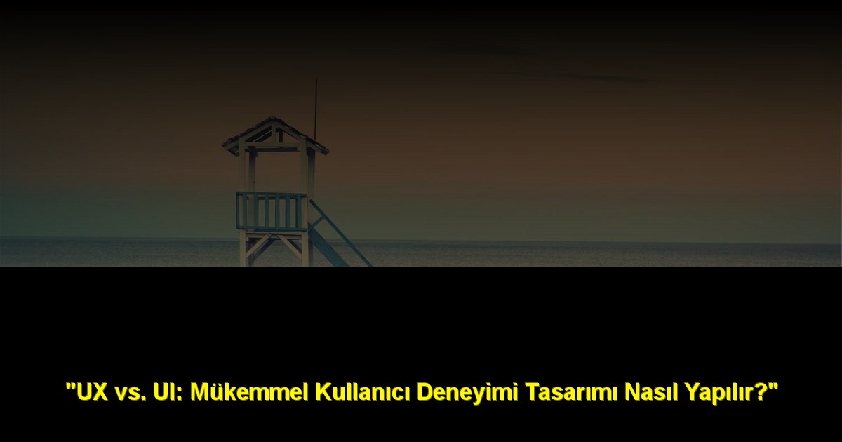 "UX vs. UI: Mükemmel Kullanıcı Deneyimi Tasarımı Nasıl Yapılır?"
