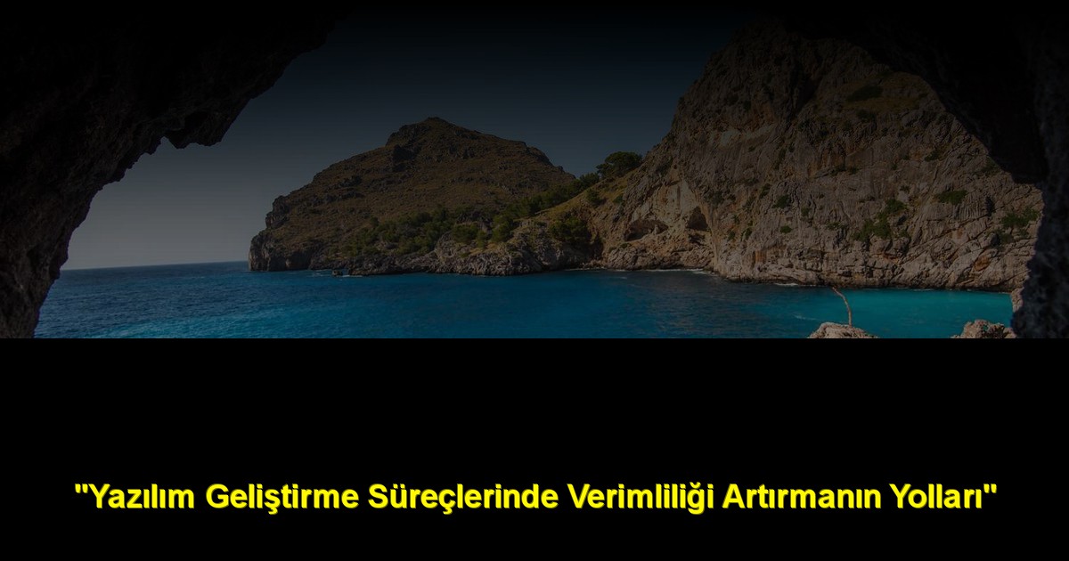 "Yazılım Geliştirme Süreçlerinde Verimliliği Artırmanın Yolları"